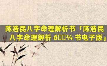 陈浩民八字命理解析书「陈浩民八字命理解析 🌾 书电子版」